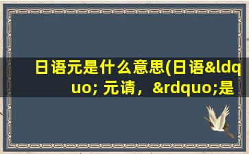 日语元是什么意思(日语“ 元请，”是什么意思)